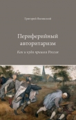 Книга Периферийный авторитаризм. Как и куда пришла Россия автора Григорий Явлинский