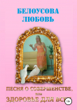 Книга Песня о совершенстве, или Здоровье для всех автора Любовь Белоусова