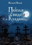 Книга Пейзаж с видом на кладбище автора Василий Вялый