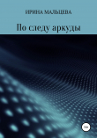 Книга По следу аркуды автора Ирина Мальцева