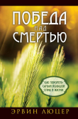 Книга Победа над смертью. Как побороть самый большой страх в жизни автора Эрвин В. Люцер