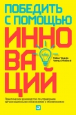 Книга Победить с помощью инноваций. Практическое руководство по управлению организационными изменениями и обновлениями автора Майкл Ташмен
