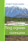 Книга Под одним солнцем. Рассказы, очерки и эссе автора ПАВЕЛ ЧЕРКАШИН