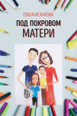Книга Под покровом матери. Практическая психология семьи автора Ольга Исхакова