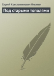Книга Под старыми тополями автора Сергей Никитин