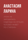 Книга «Пока не зародилась надежда на лучшее, человек живет по-старому» автора Анастасия Ларина