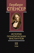 Книга Политические сочинения. Том III. История политических институтов автора Герберт Спенсер