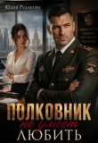 Книга Полковник не умеет любить (СИ) автора Юлия Рудакова