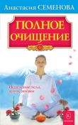 Книга Полное очищение: Исцеление тела, души, жизни автора Анастасия Семенова
