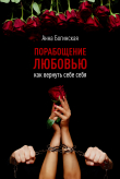 Книга Порабощение любовью. Как вернуть себе себя автора Анна Богинская