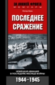Книга Последнее сражение. Воспоминания немецкого летчика-истребителя. 1943-1945 автора Петер Хенн