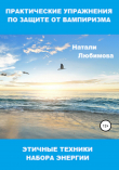 Книга Практические упражнения по защите от вампиризма. Этичные техники набора энергии автора Натали Любимова