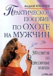Книга Практическое пособие по охоте на мужчин автора Андрей Ильичев