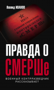 Книга Правда о СМЕРШе. Военный контрразведчик рассказывает автора Леонид Иванов