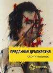Книга Преданная демократия. СССР и неформалы (1986-1989 г.г.) автора Александр Шубин