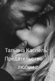 Книга Предательство любви 2 (СИ) автора Татьяна Каспель