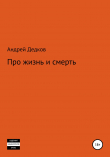 Книга Про жизнь и смерть автора Андрей Дедков
