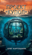 Книга Проект "Купол" (СИ) автора Олег Картошкин