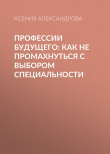 Книга Профессии будущего: Как не промахнуться с выбором специальности автора Ксения АЛЕКСАНДРОВА