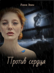Книга Против сердца (СИ) автора Лана Эмм