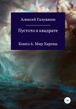 Книга Пустота в квадрате. Книга 6. Мир Харона автора Алексей Галушкин