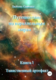 Книга Путешествие по параллельным мирам. Книга 1. Таинственный артефакт автора Любовь Савенко