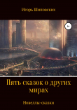 Книга Пять сказок о других мирах автора Игорь Шиповских