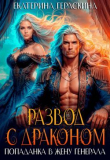 Книга Развод с драконом. Попаданка в жену генерала (СИ) автора Екатерина Гераскина