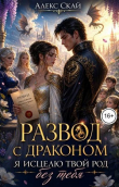Книга Развод с драконом. Я исцелю твой род без тебя (СИ) автора Алекс Скай