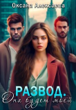 Книга Развод. Она будет моей (СИ) автора Оксана Алексаева