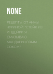 Книга Рецепты от Анны Чуриной: «Стейк из индейки я смазываю мандариновым соком» автора Коллектив авторов (Семь Дней Тв-программа)