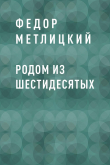 Книга Родом из шестидесятых автора Федор Метлицкий