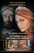 Книга Роковая любовь Сулеймана Великолепного автора Павел Загребельный