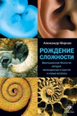 Книга Рождение сложности. Эволюционная биология сегодня: неожиданные открытия и новые вопросы автора Александр Марков