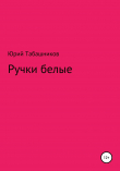 Книга Ручки белые автора Юрий Табашников