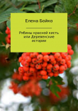 Книга Рябины красной кисть, или Деревенские истории автора Елена Бойко