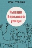 Книга Рыцари Березовой улицы автора Юрий Третьяков