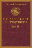 Книга Рыцари былого и грядущего. Том II(СИ) автора Сергей Катканов