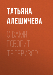 Книга С вами говорит телевизор автора Татьяна Алешичева