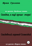 Книга Сегодня, а ещё лучше – вчера! Свадебный хоровод Созвездий автора Ирма Гринёва