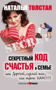 Книга Секретный код счастья в семье, или Дорогой, сделай так, как нужно нам! автора Наталья Толстая
