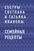 Книга Семейные рецепты автора сестры Светлана и Татьяна Ивановы