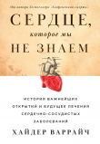 Книга Сердце, которое мы не знаем. История важнейших открытий и будущее лечения сердечно-сосудистых заболеваний автора Хайдер Варрайч