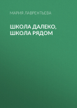 Книга Школа далеко, школа рядом автора Мария Лаврентьева