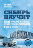 Книга Сибирь научит. Как финский журналист прожил со своей семьей год в Якутии автора Юсси Конттинен