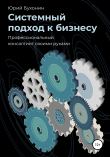 Книга Системный подход к бизнесу. Профессиональный консалтинг своими руками автора Юрий Бухонин