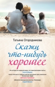 Книга Скажи что-нибудь хорошее автора Татьяна Огородникова