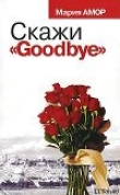 Книга Скажи «Goodbye» автора Мария Амор