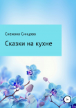 Книга Сказки на кухне автора Снежана Синцова