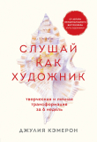Книга Слушай как художник. Творческая и личная трансформация за 6 недель автора Джулия Кэмерон